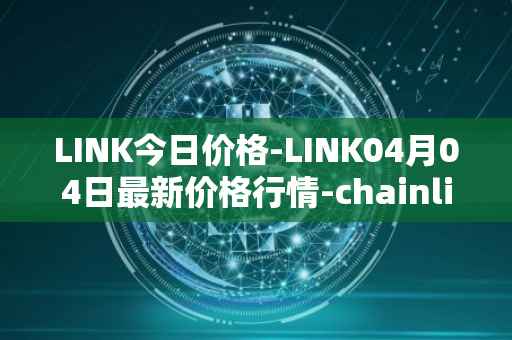 LINK今日价格-LINK04月04日最新价格行情-chainlink最新走势消息