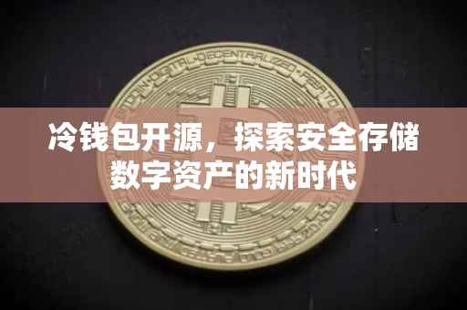 冷钱包开源，探索安全存储数字资产的新时代