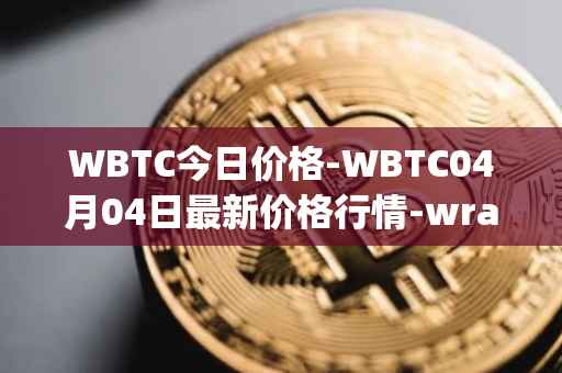 WBTC今日价格-WBTC04月04日最新价格行情-wrapped-bitcoin最新走势消息