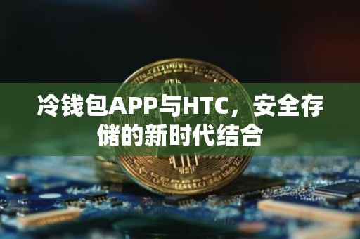 冷钱包APP与HTC，安全存储的新时代结合