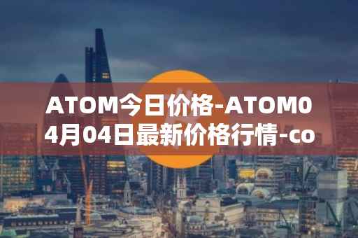 ATOM今日价格-ATOM04月04日最新价格行情-cosmos最新走势消息