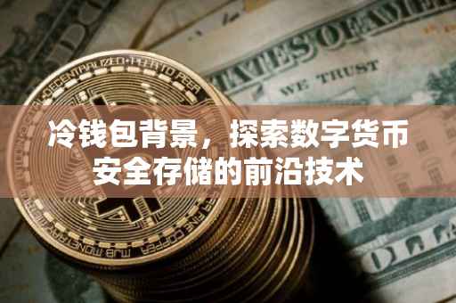 冷钱包背景，探索数字货币安全存储的前沿技术