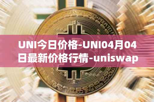 UNI今日价格-UNI04月04日最新价格行情-uniswap最新走势消息