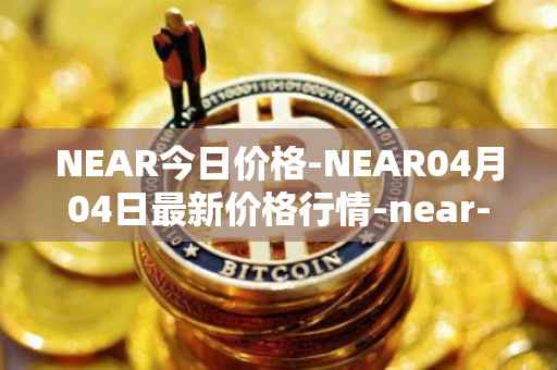 NEAR今日价格-NEAR04月04日最新价格行情-near-iounear最新走势消息