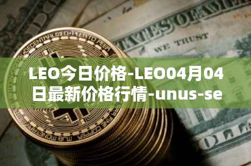 LEO今日价格-LEO04月04日最新价格行情-unus-sed-leo最新走势消息