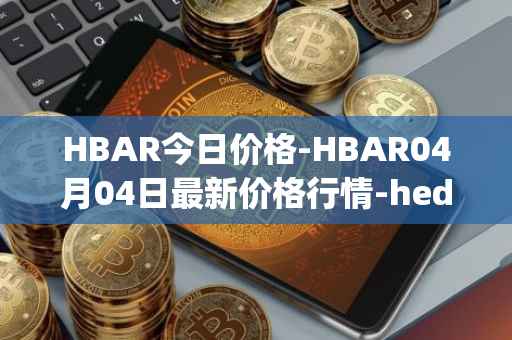 HBAR今日价格-HBAR04月04日最新价格行情-hedera-hashgraphiou最新走势消息