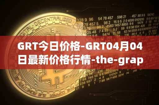 GRT今日价格-GRT04月04日最新价格行情-the-graph最新走势消息