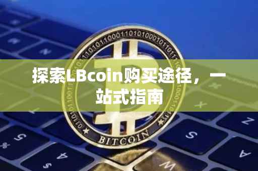探索LBcoin购买途径，一站式指南
