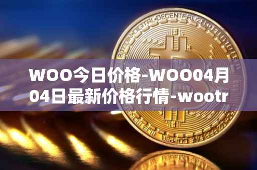 WOO今日价格-WOO04月04日最新价格行情-wootrade-network最新走势消息
