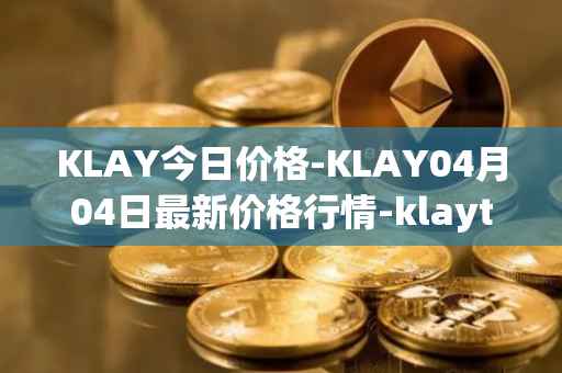 KLAY今日价格-KLAY04月04日最新价格行情-klaytn最新走势消息