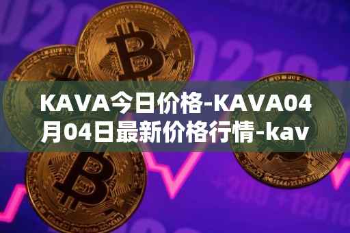 KAVA今日价格-KAVA04月04日最新价格行情-kava最新走势消息