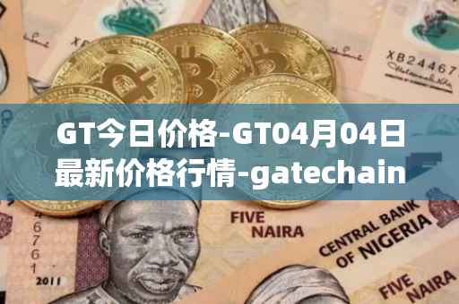 GT今日价格-GT04月04日最新价格行情-gatechain最新走势消息