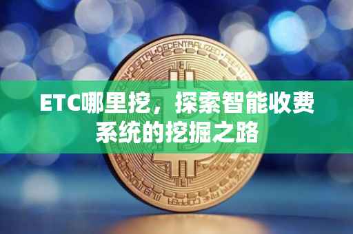 ETC哪里挖，探索智能收费系统的挖掘之路