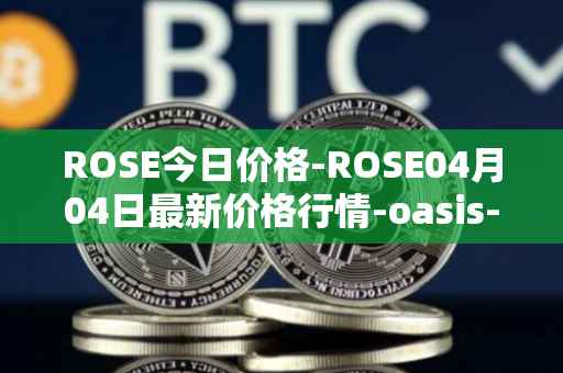 ROSE今日价格-ROSE04月04日最新价格行情-oasis-network最新走势消息