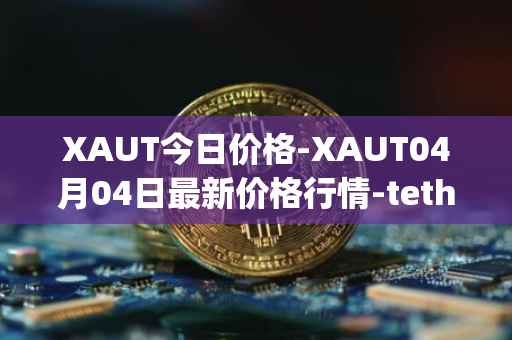 XAUT今日价格-XAUT04月04日最新价格行情-tether-gold最新走势消息