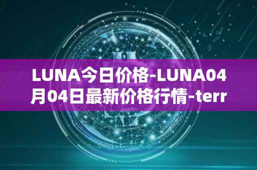 LUNA今日价格-LUNA04月04日最新价格行情-terra-luna-v2最新走势消息