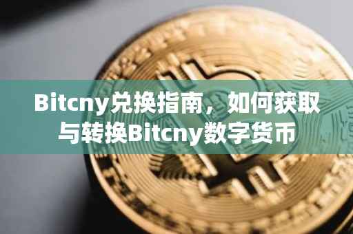 Bitcny兑换指南，如何获取与转换Bitcny数字货币
