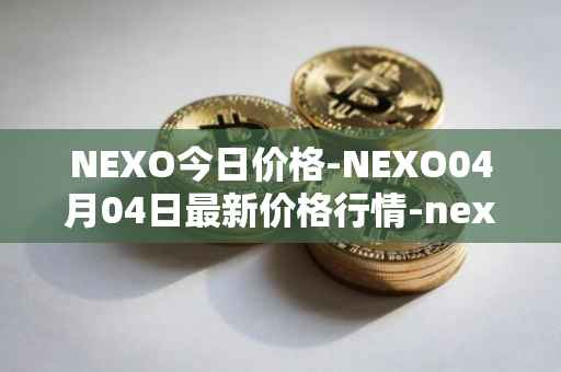 NEXO今日价格-NEXO04月04日最新价格行情-nexo最新走势消息