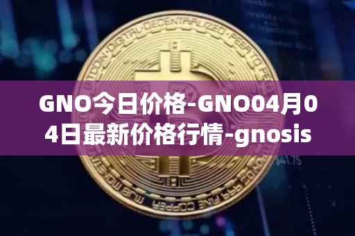 GNO今日价格-GNO04月04日最新价格行情-gnosis-gno最新走势消息