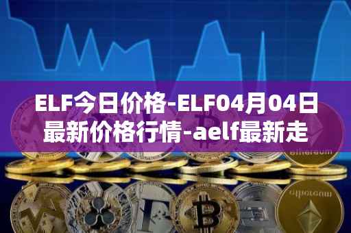 ELF今日价格-ELF04月04日最新价格行情-aelf最新走势消息