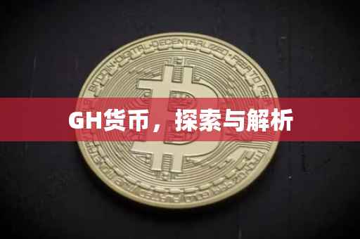 GH货币，探索与解析