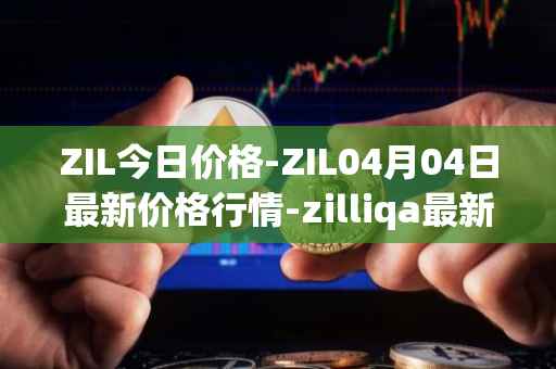 ZIL今日价格-ZIL04月04日最新价格行情-zilliqa最新走势消息