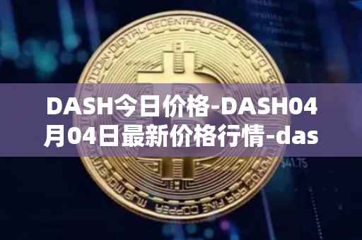 DASH今日价格-DASH04月04日最新价格行情-dash最新走势消息