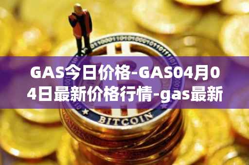 GAS今日价格-GAS04月04日最新价格行情-gas最新走势消息