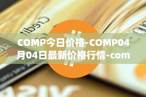 COMP今日价格-COMP04月04日最新价格行情-compound-governance-token最新走势消息