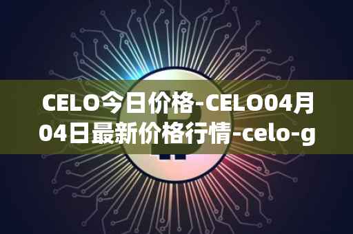 CELO今日价格-CELO04月04日最新价格行情-celo-gold最新走势消息