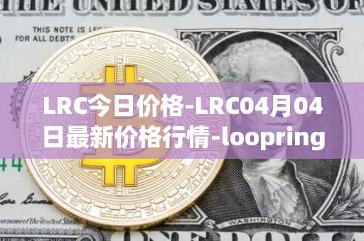 LRC今日价格-LRC04月04日最新价格行情-loopring最新走势消息