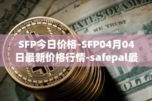 SFP今日价格-SFP04月04日最新价格行情-safepal最新走势消息