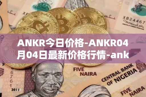 ANKR今日价格-ANKR04月04日最新价格行情-ankr-network最新走势消息