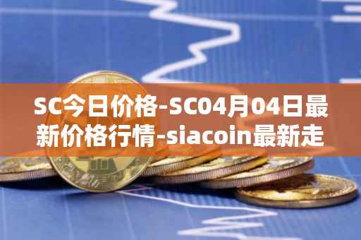 SC今日价格-SC04月04日最新价格行情-siacoin最新走势消息