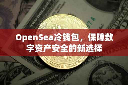 OpenSea冷钱包，保障数字资产安全的新选择