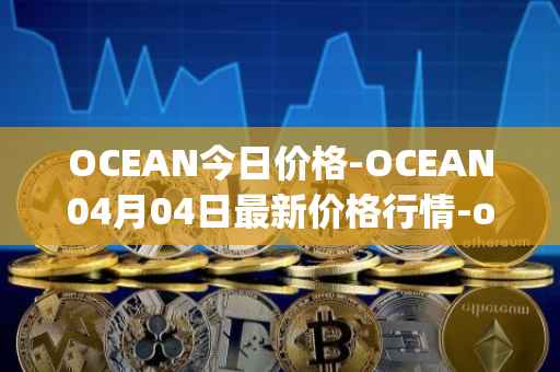 OCEAN今日价格-OCEAN04月04日最新价格行情-ocean-protocol最新走势消息