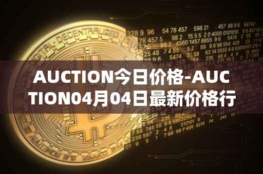 AUCTION今日价格-AUCTION04月04日最新价格行情-auction最新走势消息