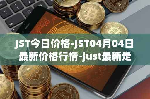 JST今日价格-JST04月04日最新价格行情-just最新走势消息