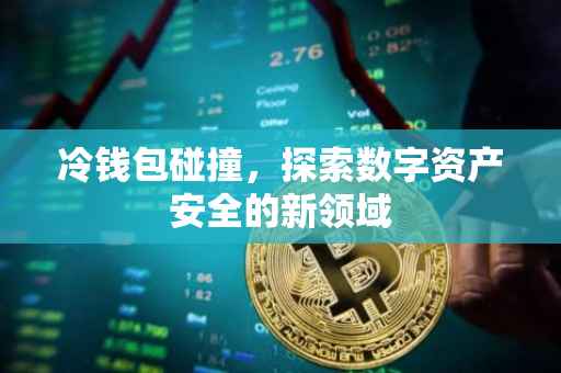 冷钱包碰撞，探索数字资产安全的新领域