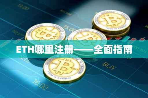 ETH哪里注册——全面指南