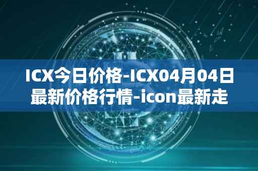 ICX今日价格-ICX04月04日最新价格行情-icon最新走势消息