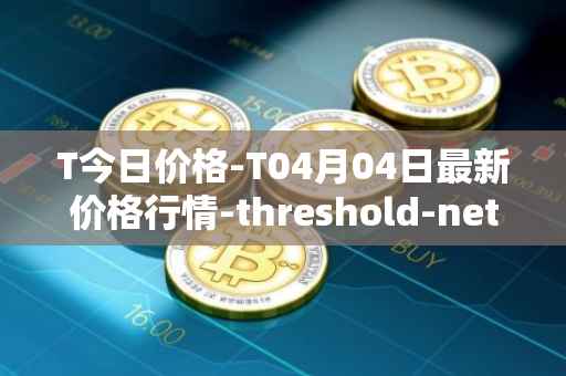 T今日价格-T04月04日最新价格行情-threshold-network-token最新走势消息