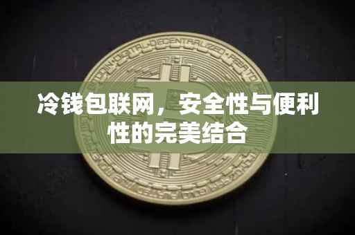冷钱包联网，安全性与便利性的完美结合