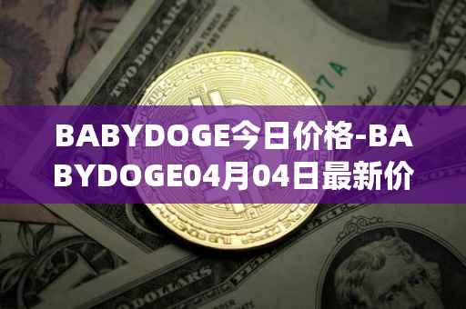 BABYDOGE今日价格-BABYDOGE04月04日最新价格行情-baby-doge-coin最新走势消息