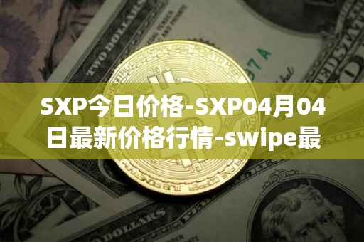 SXP今日价格-SXP04月04日最新价格行情-swipe最新走势消息
