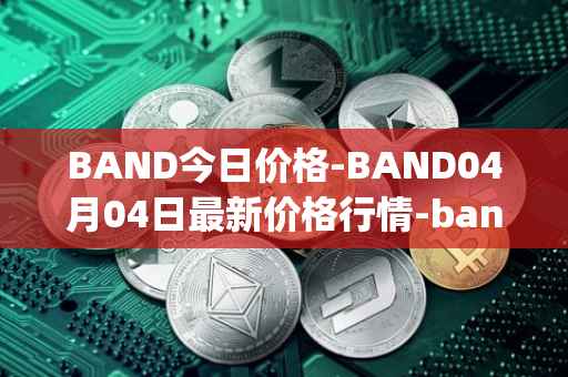 BAND今日价格-BAND04月04日最新价格行情-band-protocol最新走势消息