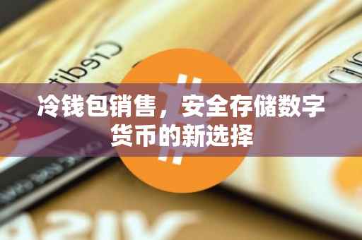 冷钱包销售，安全存储数字货币的新选择