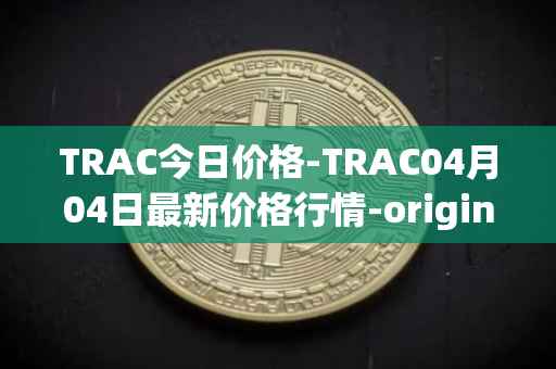 TRAC今日价格-TRAC04月04日最新价格行情-origintrail最新走势消息