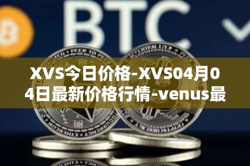 XVS今日价格-XVS04月04日最新价格行情-venus最新走势消息