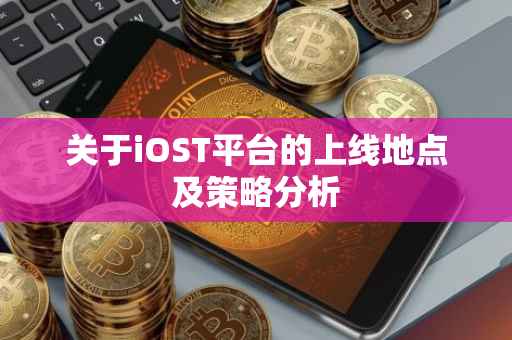 关于iOST平台的上线地点及策略分析